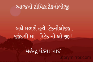 આજનો ટોપિક:ટેકનોલોજી 


 બધે મળશે હવે  ટેકનોલોજી ,
જીંદગી માં   રિટેક નો લો જી !

મહેન્દ્ર પંડ્યા 'નાદ'