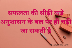 सफलता की सीढ़ी कड़े अनुशासन के बल पर ही चढ़ी जा सकती है