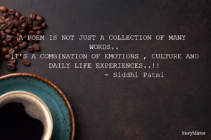 A POEM IS NOT JUST A COLLECTION OF MANY  WORDS..
IT'S A COMBINATION OF EMOTIONS , CULTURE AND DAILY LIFE EXPERIENCES..!!
              - Siddhi Patni
                                                                            
  