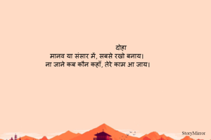                            दोहा   
मानव या संसार में, सबसे रखो बनाय। 
ना जाने कब कौन कहाँ, तेरे काम आ जाय।