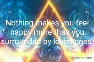 Nothing makes you feel happy more than you surrounded by loved ones.