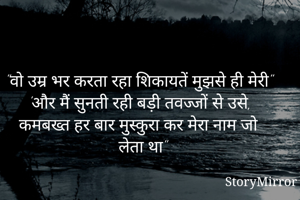 "वो उम्र भर करता रहा शिकायतें मुझसे ही मेरी"
'कि कमबख्त हर बार मुस्कुरा कर मेरा नाम जो लेता था"
