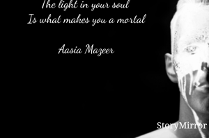 The light in your soul 
Is what makes you a mortal.