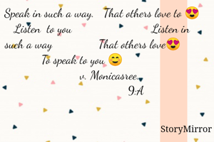 Speak in such a way.   That others love to 😍 Listen  to you                          Listen in such a way               That others love😍              To speak to you ☺                    
            v. Monicasree.       
                      9:A
                               
