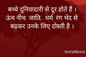 बच्चे दुनियादारी से दूर होते हैं । ऊंच नीच जाति  धर्म रंग भेद से बढ़कर उनके लिए दोस्ती है ।