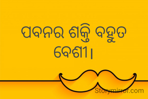 ପବନର ଶକ୍ତି ବହୁତ  ବେଶୀ।