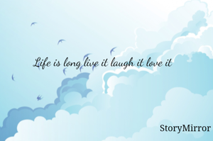 Life is long live it laugh it love it