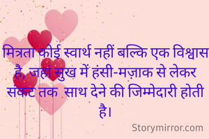 मित्रता कोई स्वार्थ नहीं बल्कि एक विश्वास है, जहां सुख में हंसी-मज़ाक से लेकर संकट तक  साथ देने की जिम्मेदारी होती है।
