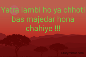 Yatra lambi ho ya chhoti bas majedar hona chahiye !!!