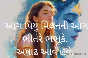  આગ પિયુ મિલનની આગ ભીતરે ભભૂકે.
અષાઢ આવે હવે.