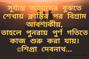 সূর্যাস্ত আমাদের বুঝতে শেখায় ক্লান্তির পর বিশ্রাম আবশ্যকীয়,
তাহলে পুনরায় পুর্ণ গতিতে কাজ শুরু করা যায়।
©শিপ্রা দেবনাথ...
