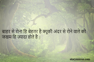 



बाहर से रोना हि बेहतर है क्यूकी अंदर से रोने वाले को जखम हि ज्यादा होते है ||