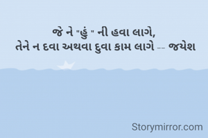 જે ને "હું " ની હવા લાગે, 
તેને ન દવા અથવા દુવા કામ લાગે -- જયેશ