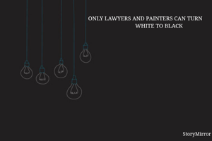 ONLY LAWYERS AND PAINTERS CAN TURN
                   WHITE TO BLACK