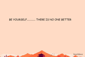 BE YOURSELF............. THERE IS NO ONE BETTER