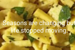 Seasons are changing but life stopped moving.