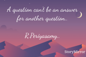 A question can't be an answer for another question 


R.Periyasamy..