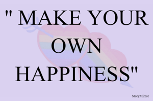 '' MAKE YOUR OWN HAPPINESS''