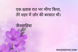 
एक ख़्वाब रात भर भीगा किया,
तेरे शहर में ज़ोर की बरसात थी।

जैनसाहिबा