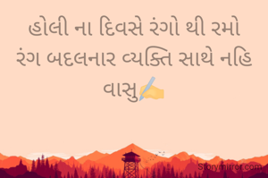 હોલી ના દિવસે રંગો થી રમો
રંગ બદલનાર વ્યક્તિ સાથે નહિ
વાસુ✍️