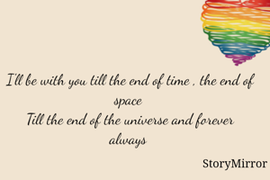 I'll be with you till the end of time , the end of space 
Till the end of the universe and forever always 