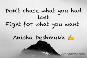 Don't chase what you had lost
Fight for what you want 

Anisha Deshmukh ✍️