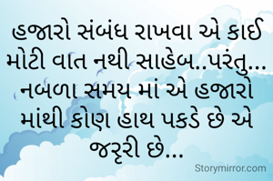 હજારો સંબંધ રાખવા એ કાઈ મોટી વાત નથી સાહેબ..પરંતુ... નબળા સમય માં એ હજારો માંથી કોણ હાથ પકડે છે એ જરૃરી છે...

Mahadevaaaaa 😍