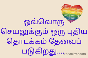 ஒவ்வொரு செயலுக்கும் ஒரு புதிய தொடக்கம் தேவைப் படுகிறது.... 
