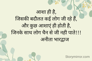 आशा ही है,
जिसकी बदौलत कई लोग जी रहे हैं,
और कुछ आशाएं ही होती है,
जिनके साथ लोग चैन से जी नही पाते!!!
              अनीता भारद्वाज