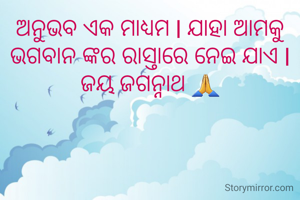 ଅନୁଭବ ଏକ ମାଧ୍ୟମ l ଯାହା ଆମକୁ ଭଗବାନ ଙ୍କର ରାସ୍ତାରେ ନେଇ ଯାଏ l ଜୟ ଜଗନ୍ନାଥ 🙏