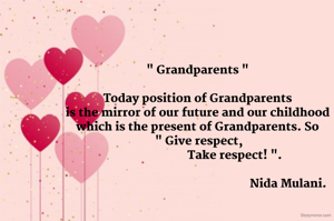 " Grandparents "

Today position of Grandparents
is the mirror of our future and our childhood
which is the present of Grandparents. So
 " Give respect,
                         Take respect! ".

                                                             Nida Mulani.