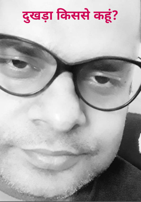 दुखड़ा किससे कहूं?