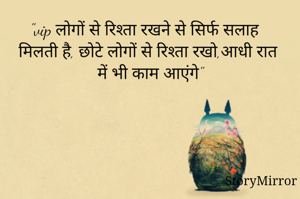 "vip लोगों से रिश्ता रखने से सिर्फ सलाह मिलती है, छोटे लोगों से रिश्ता रखो,आधी रात में भी काम आएंगे"
