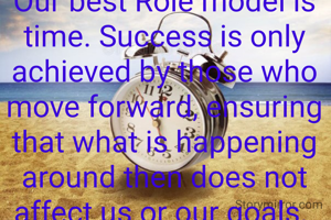 Our best Role model is time. Success is only achieved by those who move forward, ensuring that what is happening around then does not affect us or our goals. 