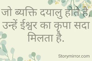 जो ब्यक्ति दयालु होते है,
उन्हें ईश्वर का कृपा सदा मिलता है.
