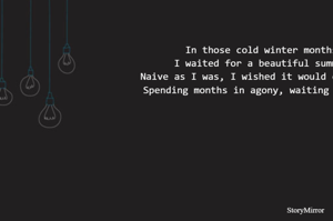 In those cold winter months
I waited for a beautiful summer
Naive as I was, I wished it would come soon
Spending months in agony, waiting for love