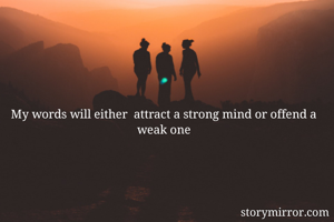 My words will either  attract a strong mind or offend a weak one
