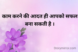 काम करने की आदत ही आपको सफल बना सकती है ।