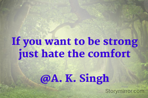 If you want to be strong
just hate the comfort

@A. K. Singh