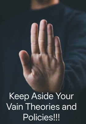 Keep Aside Your Vain Theories and Policies!!!