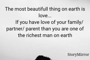 The most beautifull thing on earth is love...
       If you have love of your family/ partner/ parents than you are one of the richest man on earth
    