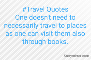 #Travel Quotes
One doesn't need to necessarily travel to places as one can visit them also through books.