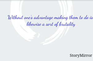 Without one's advantage making them to do is  likewise a sort of brutality