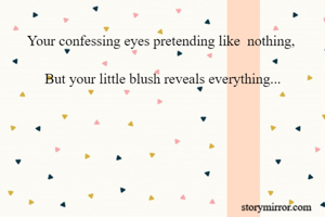 Your confessing eyes pretending like  nothing, 

But your little blush reveals everything...