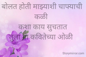 बोलत होती माझ्याशी चाफ्याची कळी 
  कशा काय सुचतात 
तुला या कवितेच्या ओळी 
