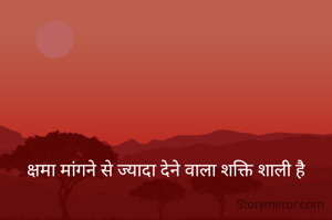 क्षमा मांगने से ज्यादा देने वाला शक्ति शाली है