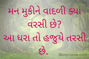 મન મુકીને વાદળી ક્યાં વરસી છે?
આ ધરા તો હજુયે તરસી છે. 