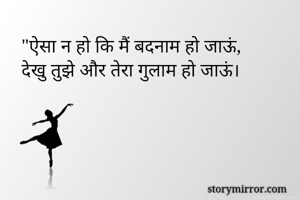 "ऐसा न हो कि मैं बदनाम हो जाऊं,
देखु तुझे और तेरा गुलाम हो जाऊं।
