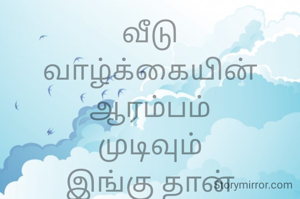 வீடு
வாழ்க்கையின் ஆரம்பம்
முடிவும்
இங்கு தான்