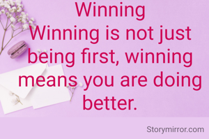Winning
Winning is not just being first, winning means you are doing better.
